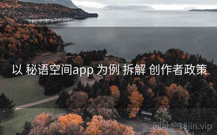 以 秘语空间app 为例 拆解 创作者政策