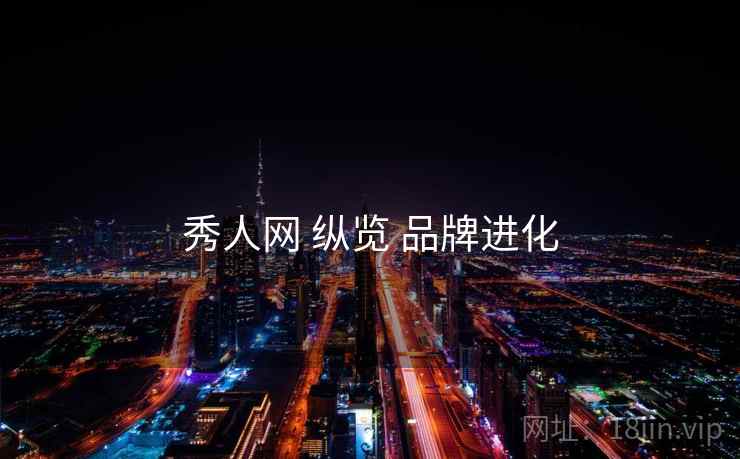 秀人网 纵览 品牌进化