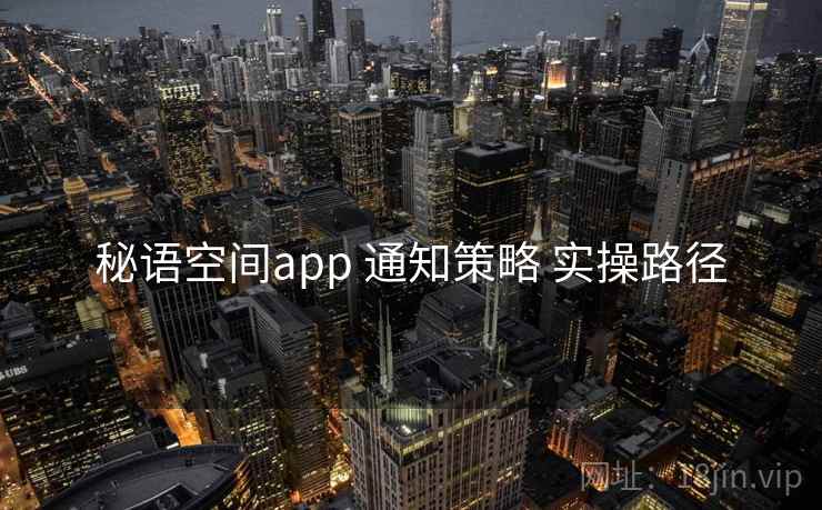 秘语空间app 通知策略 实操路径