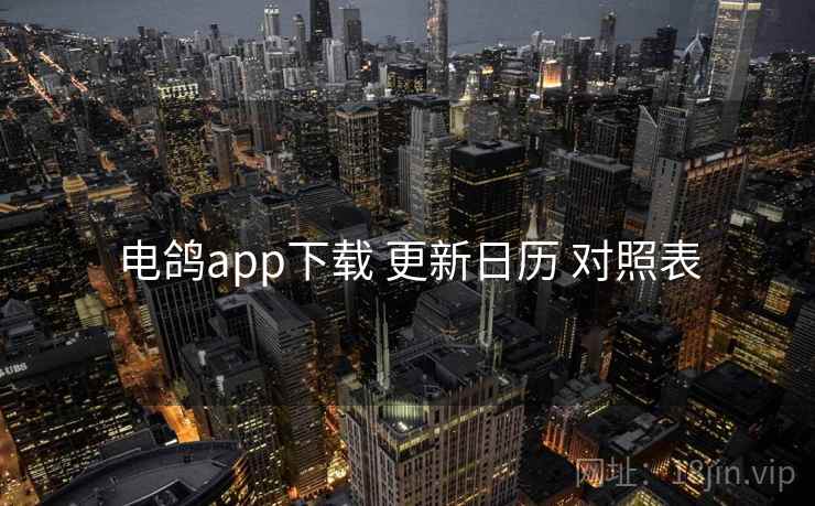电鸽app下载 更新日历 对照表