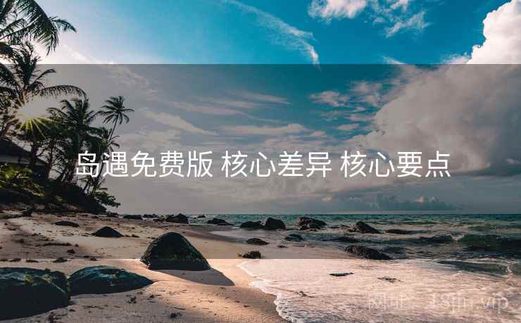 岛遇免费版 核心差异 核心要点