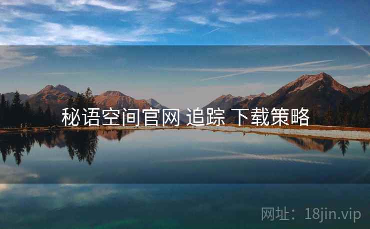 秘语空间官网 追踪 下载策略