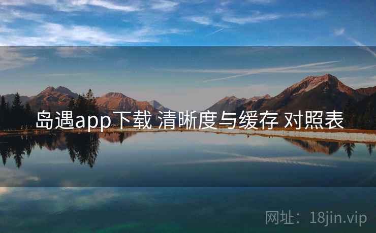 岛遇app下载 清晰度与缓存 对照表