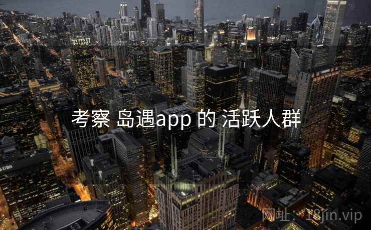 考察 岛遇app 的 活跃人群