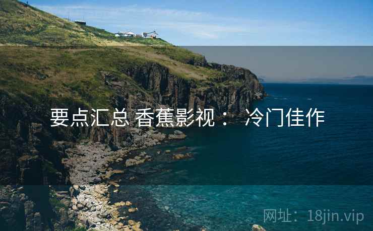 要点汇总 香蕉影视 ： 冷门佳作