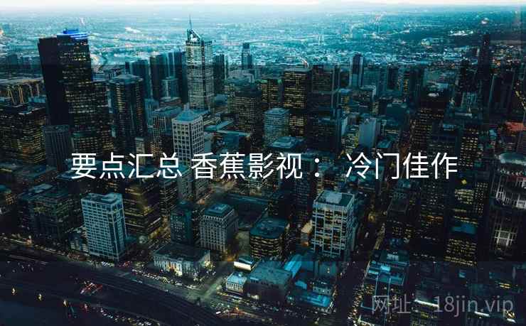 要点汇总 香蕉影视 ： 冷门佳作