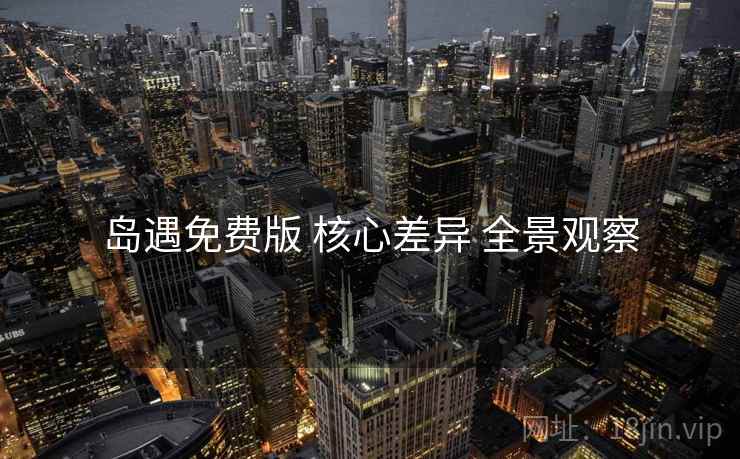 岛遇免费版 核心差异 全景观察