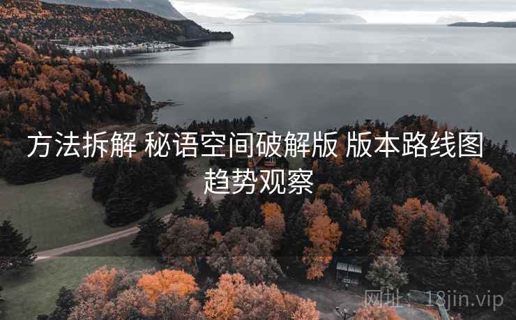 方法拆解 秘语空间破解版 版本路线图 趋势观察