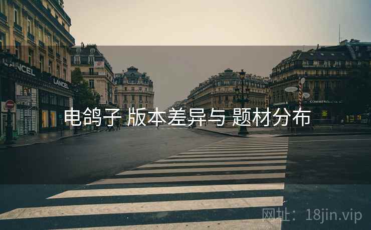 电鸽子 版本差异与 题材分布