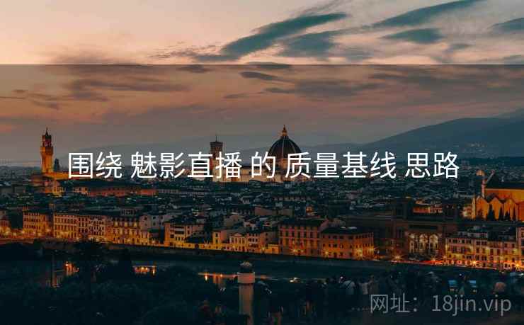 围绕 魅影直播 的 质量基线 思路