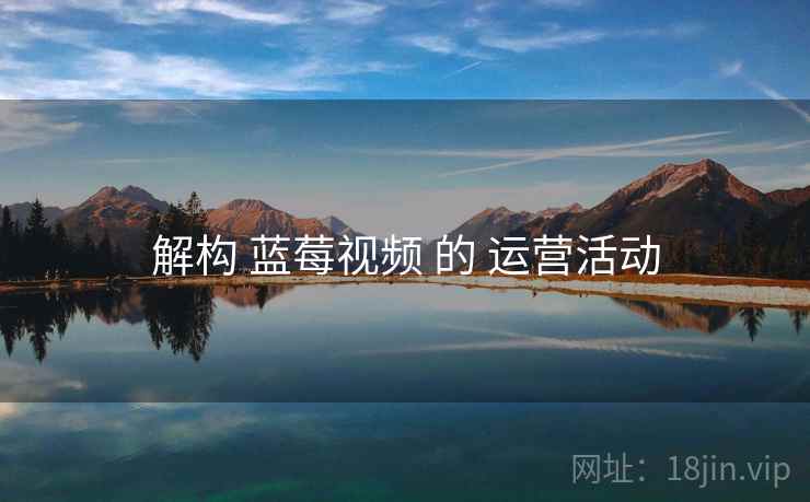 解构 蓝莓视频 的 运营活动