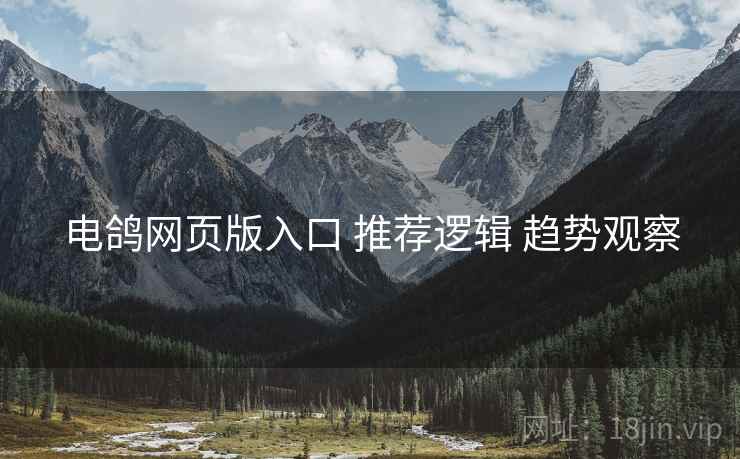 电鸽网页版入口 推荐逻辑 趋势观察
