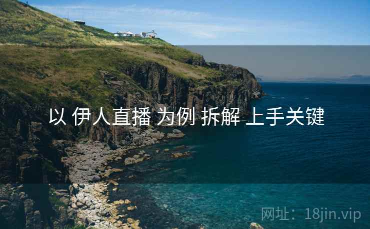以 伊人直播 为例 拆解 上手关键