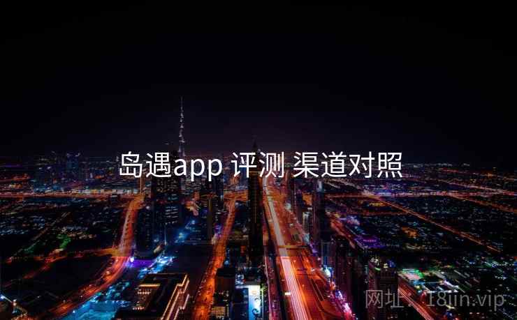 岛遇app 评测 渠道对照
