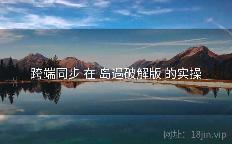 跨端同步 在 岛遇破解版 的实操