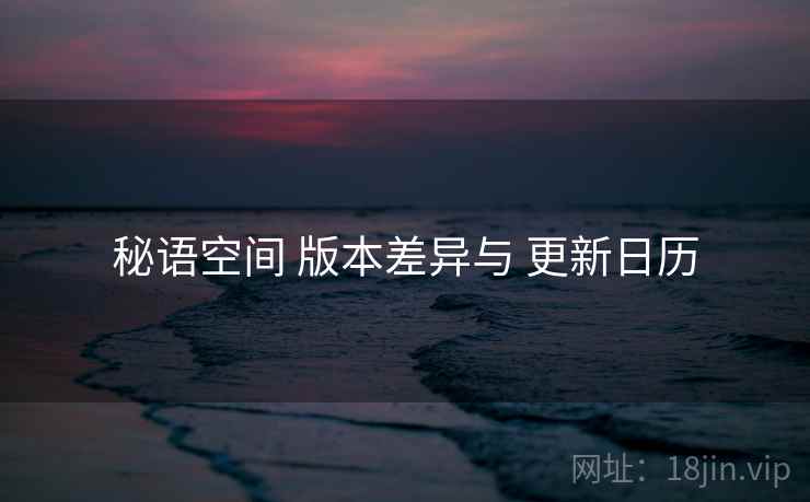 秘语空间 版本差异与 更新日历