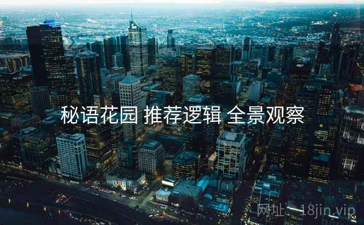 秘语花园 推荐逻辑 全景观察