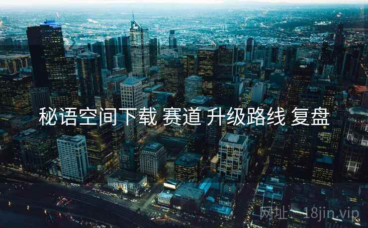 秘语空间下载 赛道 升级路线 复盘