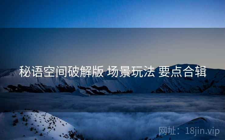 秘语空间破解版 场景玩法 要点合辑