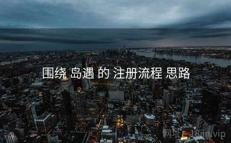 围绕 岛遇 的 注册流程 思路