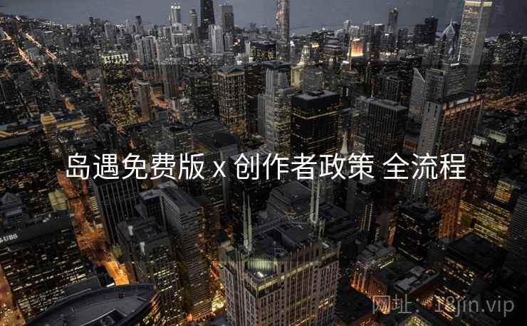 岛遇免费版 x 创作者政策 全流程