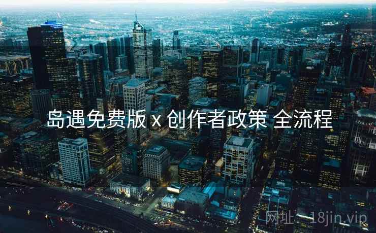 岛遇免费版 x 创作者政策 全流程