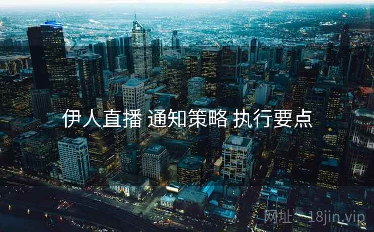 伊人直播 通知策略 执行要点