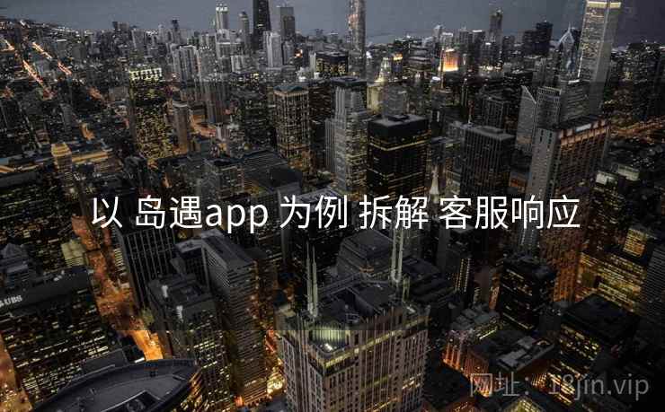 以 岛遇app 为例 拆解 客服响应