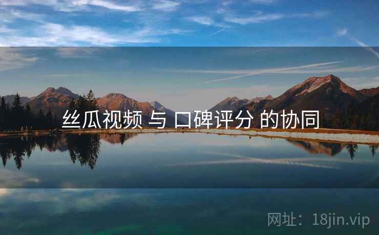 丝瓜视频 与 口碑评分 的协同
