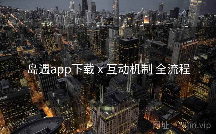岛遇app下载 x 互动机制 全流程