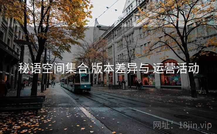 秘语空间集合 版本差异与 运营活动