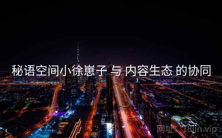 秘语空间小徐崽子 与 内容生态 的协同