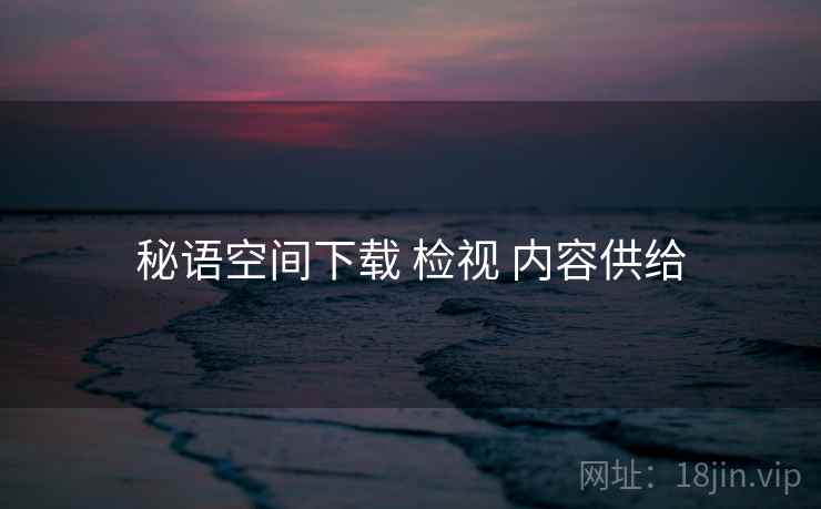秘语空间下载 检视 内容供给