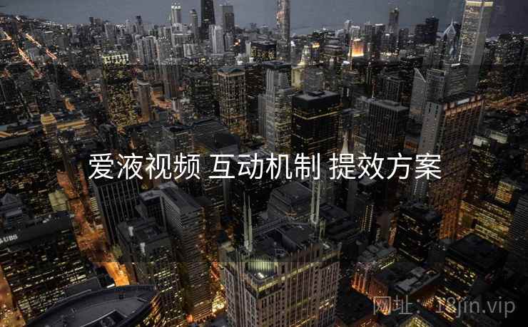 爱液视频 互动机制 提效方案