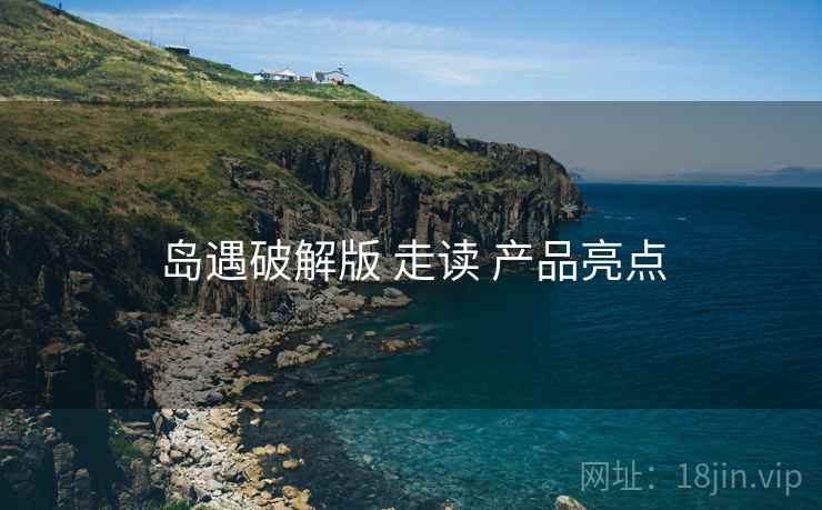 岛遇破解版 走读 产品亮点