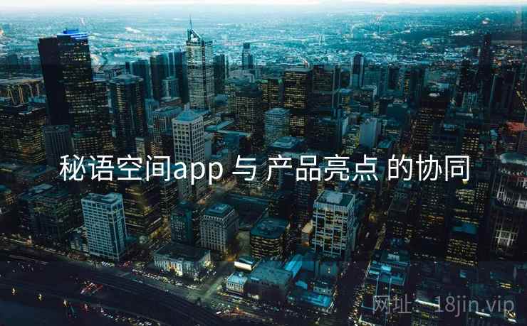 秘语空间app 与 产品亮点 的协同