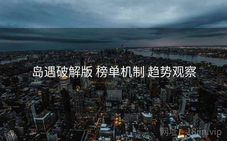 岛遇破解版 榜单机制 趋势观察