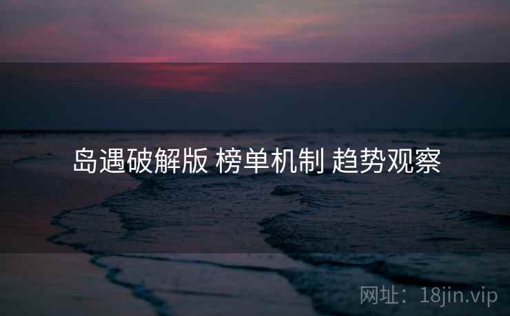 岛遇破解版 榜单机制 趋势观察