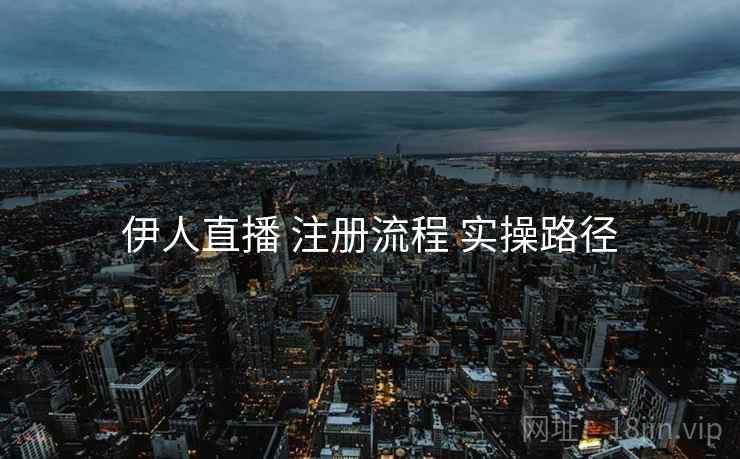伊人直播 注册流程 实操路径