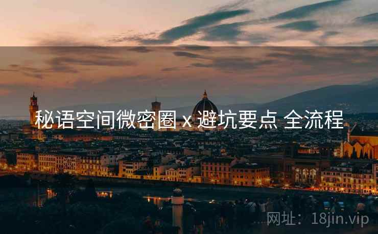 秘语空间微密圈 x 避坑要点 全流程