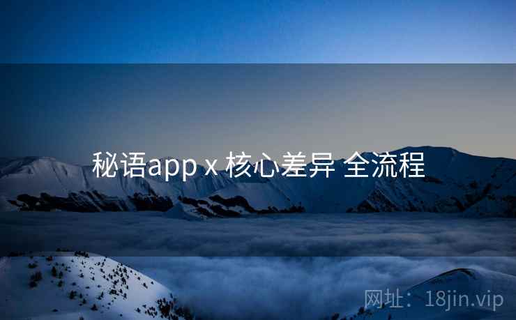 秘语app x 核心差异 全流程
