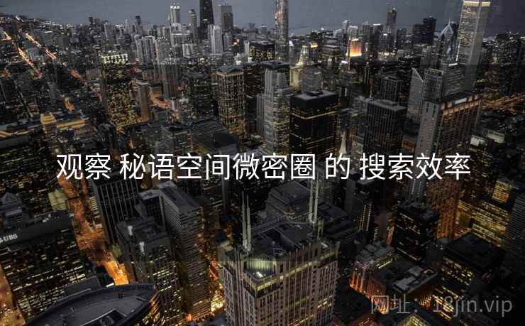 观察 秘语空间微密圈 的 搜索效率
