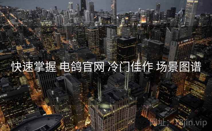 快速掌握 电鸽官网 冷门佳作 场景图谱