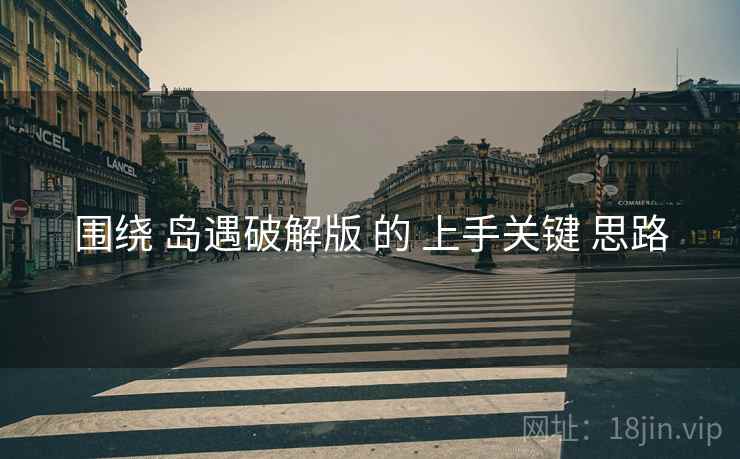 围绕 岛遇破解版 的 上手关键 思路