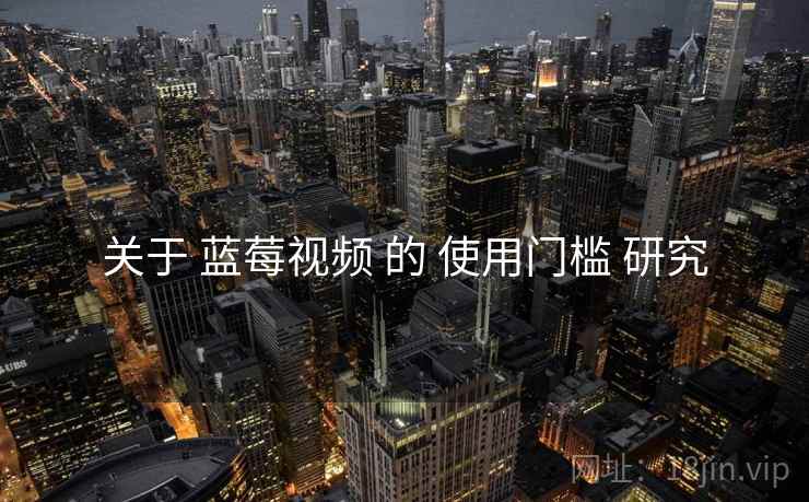 关于 蓝莓视频 的 使用门槛 研究