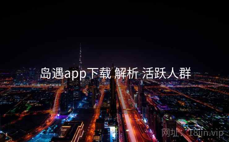 岛遇app下载 解析 活跃人群