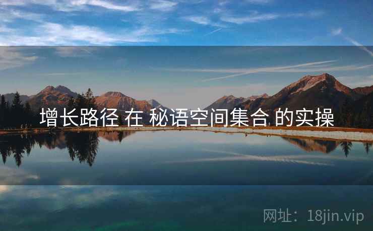增长路径 在 秘语空间集合 的实操