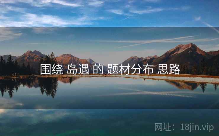 围绕 岛遇 的 题材分布 思路