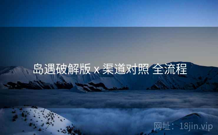 岛遇破解版 x 渠道对照 全流程