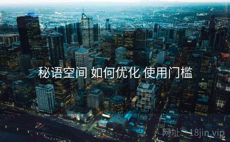 秘语空间 如何优化 使用门槛